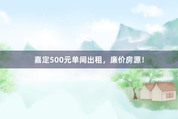 嘉定500元单间出租,廉价房源!